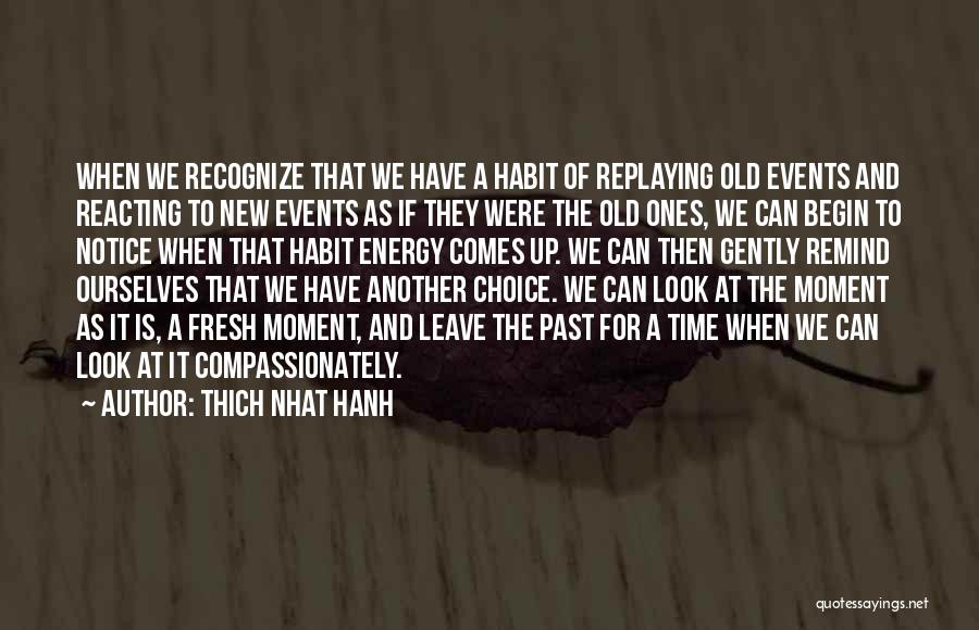 Thich Nhat Hanh Quotes: When We Recognize That We Have A Habit Of Replaying Old Events And Reacting To New Events As If They