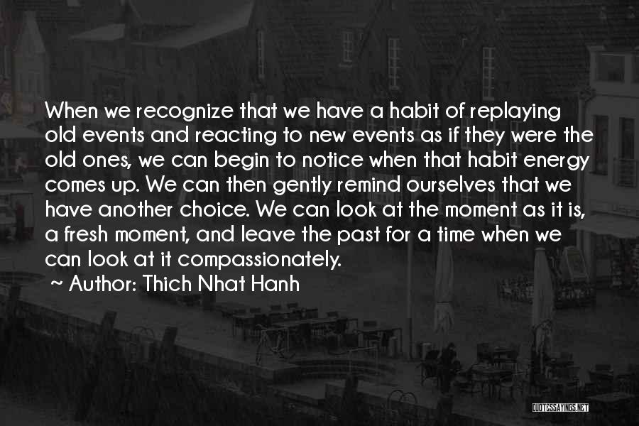 Thich Nhat Hanh Quotes: When We Recognize That We Have A Habit Of Replaying Old Events And Reacting To New Events As If They