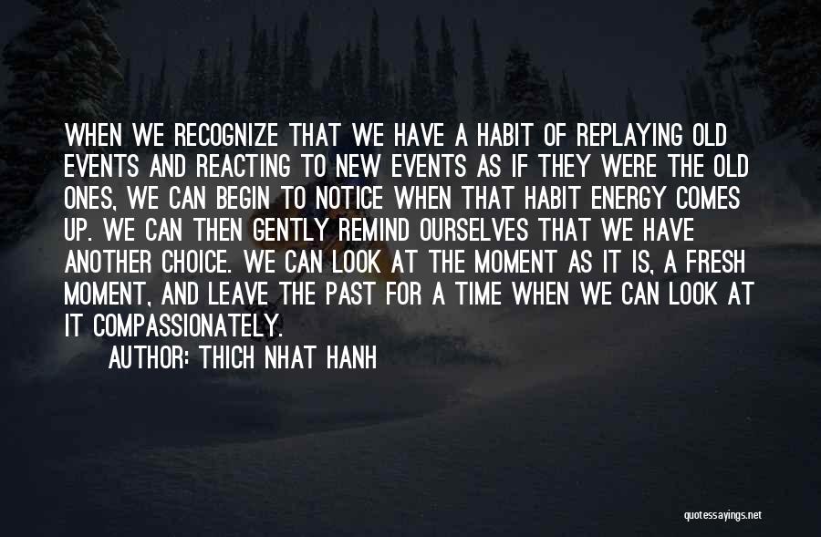 Thich Nhat Hanh Quotes: When We Recognize That We Have A Habit Of Replaying Old Events And Reacting To New Events As If They