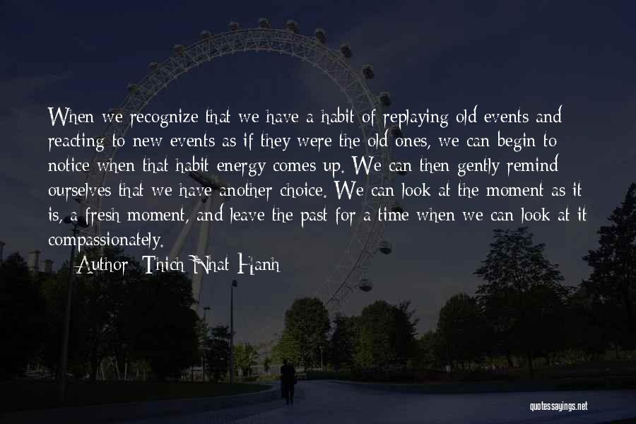 Thich Nhat Hanh Quotes: When We Recognize That We Have A Habit Of Replaying Old Events And Reacting To New Events As If They