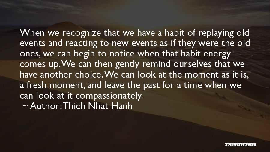 Thich Nhat Hanh Quotes: When We Recognize That We Have A Habit Of Replaying Old Events And Reacting To New Events As If They