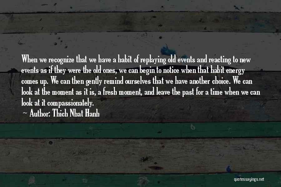 Thich Nhat Hanh Quotes: When We Recognize That We Have A Habit Of Replaying Old Events And Reacting To New Events As If They