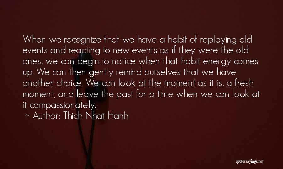 Thich Nhat Hanh Quotes: When We Recognize That We Have A Habit Of Replaying Old Events And Reacting To New Events As If They