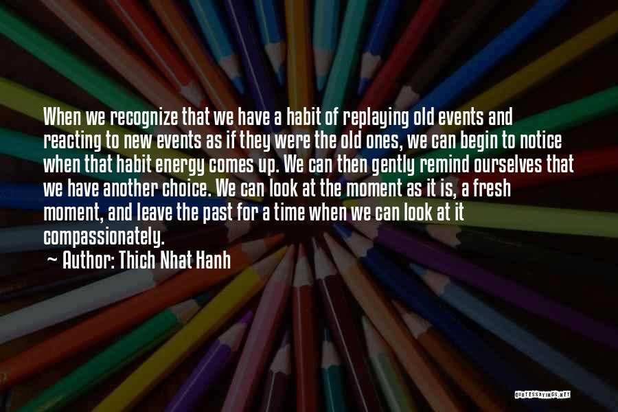 Thich Nhat Hanh Quotes: When We Recognize That We Have A Habit Of Replaying Old Events And Reacting To New Events As If They