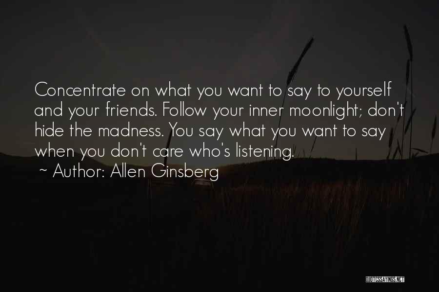 Allen Ginsberg Quotes: Concentrate On What You Want To Say To Yourself And Your Friends. Follow Your Inner Moonlight; Don't Hide The Madness.