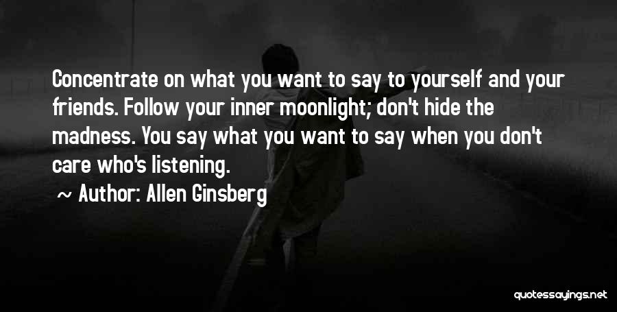 Allen Ginsberg Quotes: Concentrate On What You Want To Say To Yourself And Your Friends. Follow Your Inner Moonlight; Don't Hide The Madness.