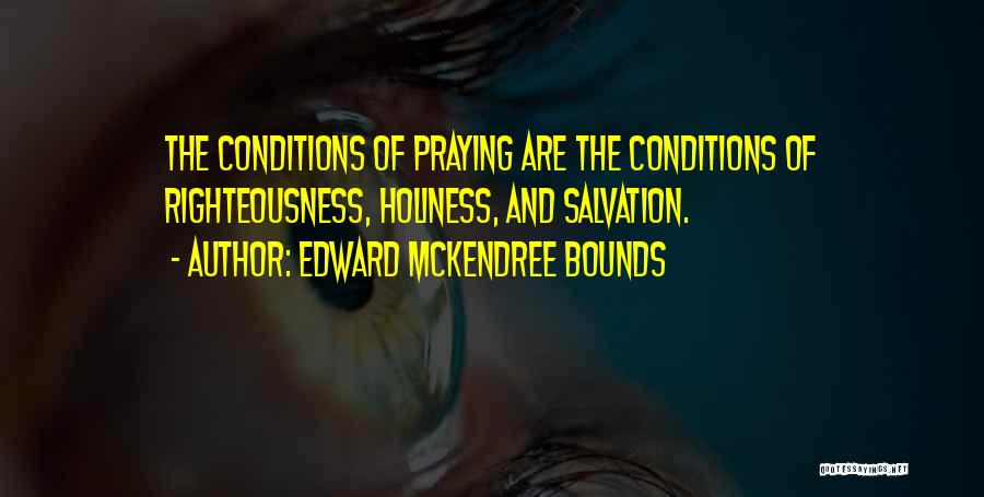 Edward McKendree Bounds Quotes: The Conditions Of Praying Are The Conditions Of Righteousness, Holiness, And Salvation.