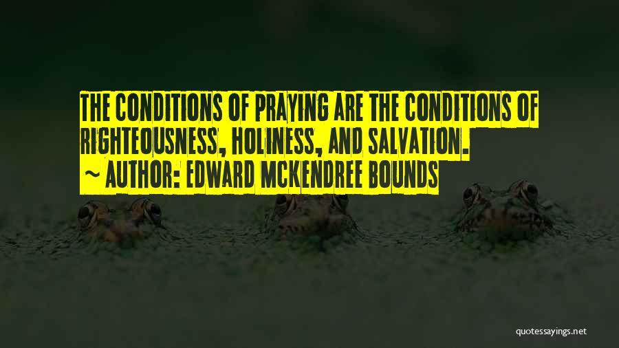 Edward McKendree Bounds Quotes: The Conditions Of Praying Are The Conditions Of Righteousness, Holiness, And Salvation.