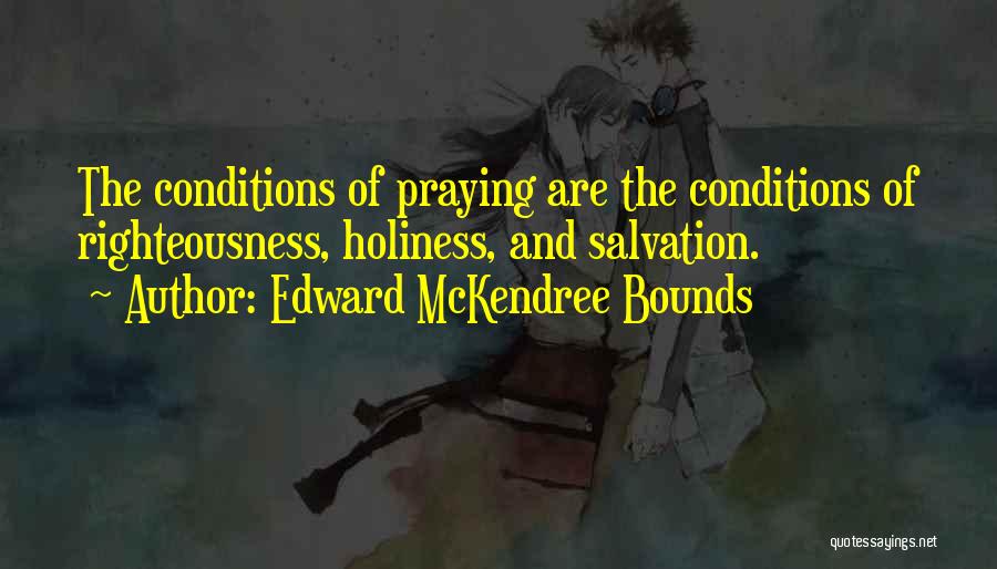 Edward McKendree Bounds Quotes: The Conditions Of Praying Are The Conditions Of Righteousness, Holiness, And Salvation.