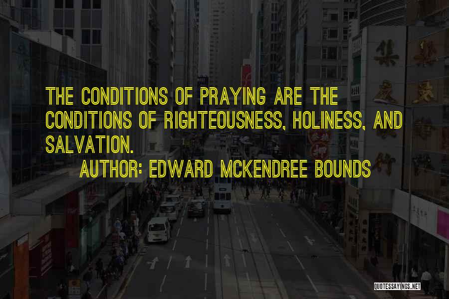 Edward McKendree Bounds Quotes: The Conditions Of Praying Are The Conditions Of Righteousness, Holiness, And Salvation.