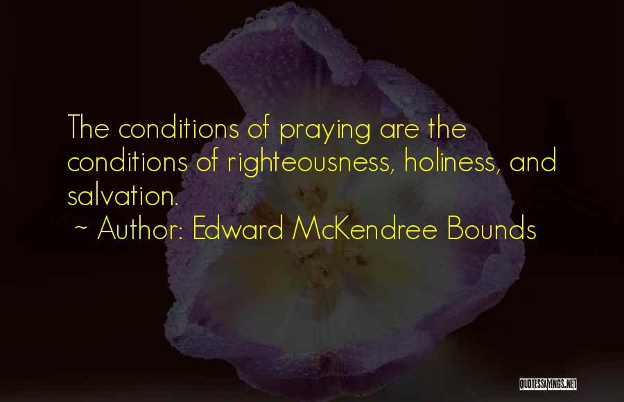 Edward McKendree Bounds Quotes: The Conditions Of Praying Are The Conditions Of Righteousness, Holiness, And Salvation.