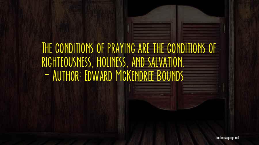 Edward McKendree Bounds Quotes: The Conditions Of Praying Are The Conditions Of Righteousness, Holiness, And Salvation.