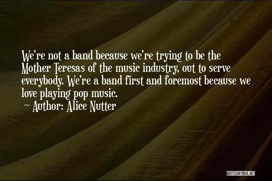 Alice Nutter Quotes: We're Not A Band Because We're Trying To Be The Mother Teresas Of The Music Industry, Out To Serve Everybody.