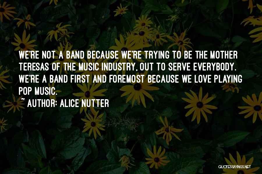 Alice Nutter Quotes: We're Not A Band Because We're Trying To Be The Mother Teresas Of The Music Industry, Out To Serve Everybody.