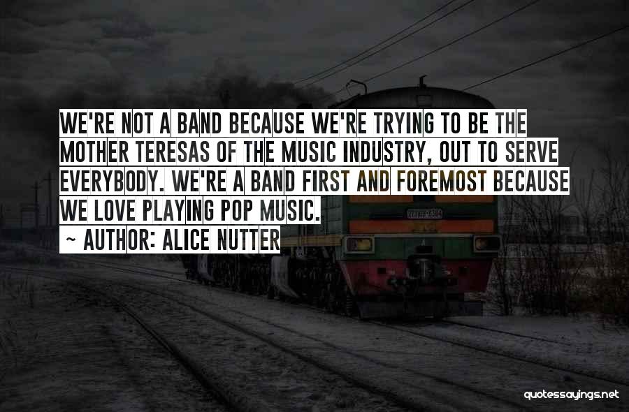 Alice Nutter Quotes: We're Not A Band Because We're Trying To Be The Mother Teresas Of The Music Industry, Out To Serve Everybody.