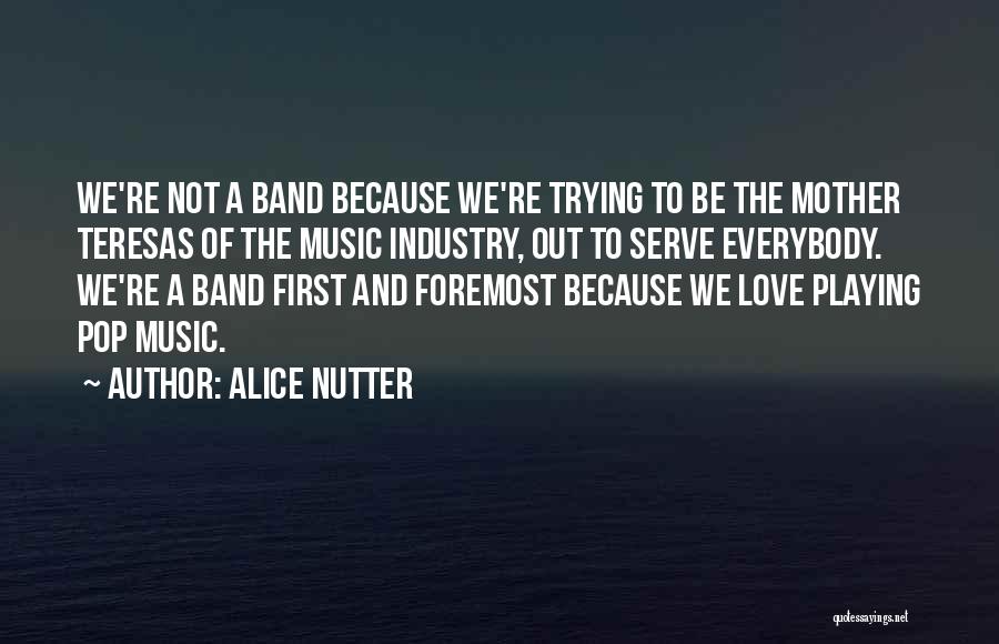 Alice Nutter Quotes: We're Not A Band Because We're Trying To Be The Mother Teresas Of The Music Industry, Out To Serve Everybody.