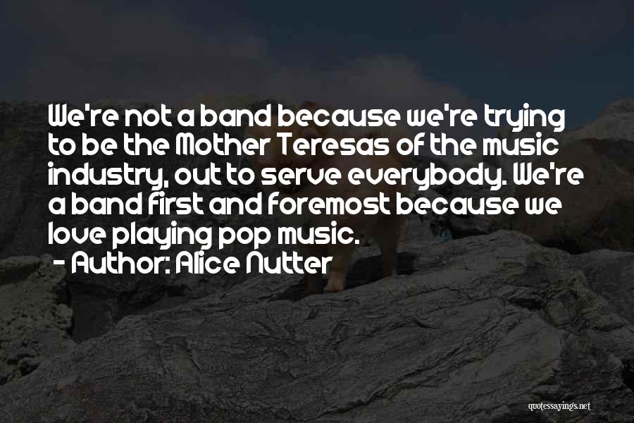 Alice Nutter Quotes: We're Not A Band Because We're Trying To Be The Mother Teresas Of The Music Industry, Out To Serve Everybody.