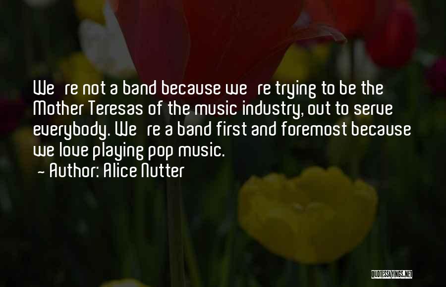 Alice Nutter Quotes: We're Not A Band Because We're Trying To Be The Mother Teresas Of The Music Industry, Out To Serve Everybody.