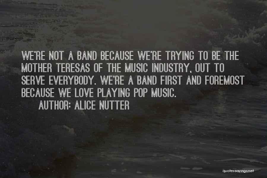 Alice Nutter Quotes: We're Not A Band Because We're Trying To Be The Mother Teresas Of The Music Industry, Out To Serve Everybody.