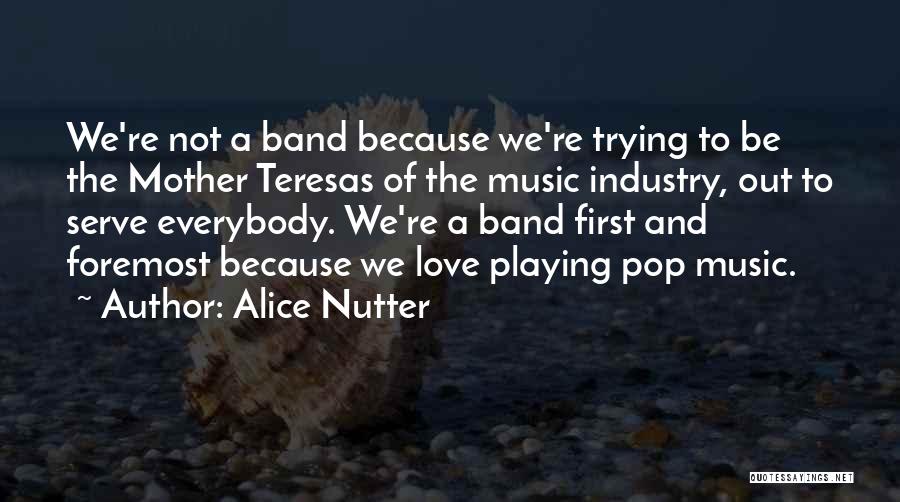 Alice Nutter Quotes: We're Not A Band Because We're Trying To Be The Mother Teresas Of The Music Industry, Out To Serve Everybody.