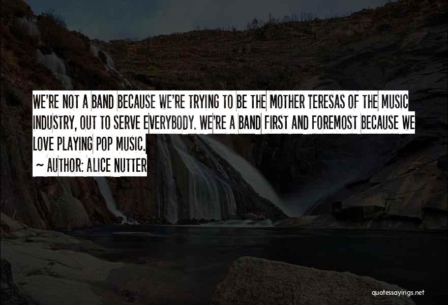 Alice Nutter Quotes: We're Not A Band Because We're Trying To Be The Mother Teresas Of The Music Industry, Out To Serve Everybody.