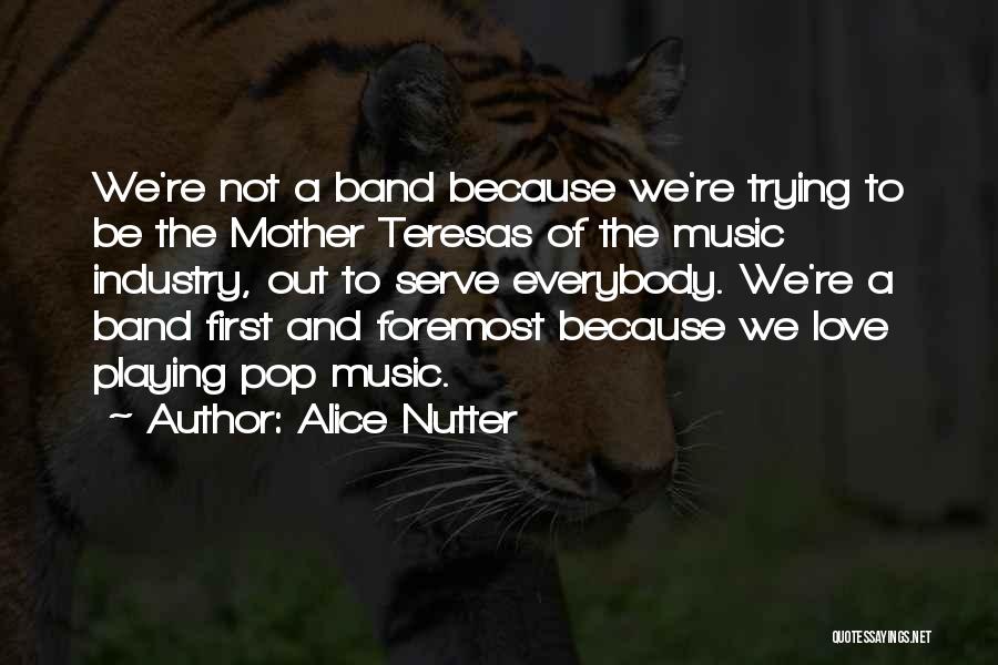 Alice Nutter Quotes: We're Not A Band Because We're Trying To Be The Mother Teresas Of The Music Industry, Out To Serve Everybody.