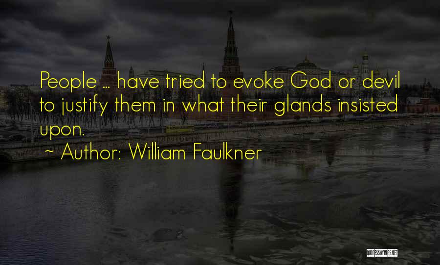 William Faulkner Quotes: People ... Have Tried To Evoke God Or Devil To Justify Them In What Their Glands Insisted Upon.
