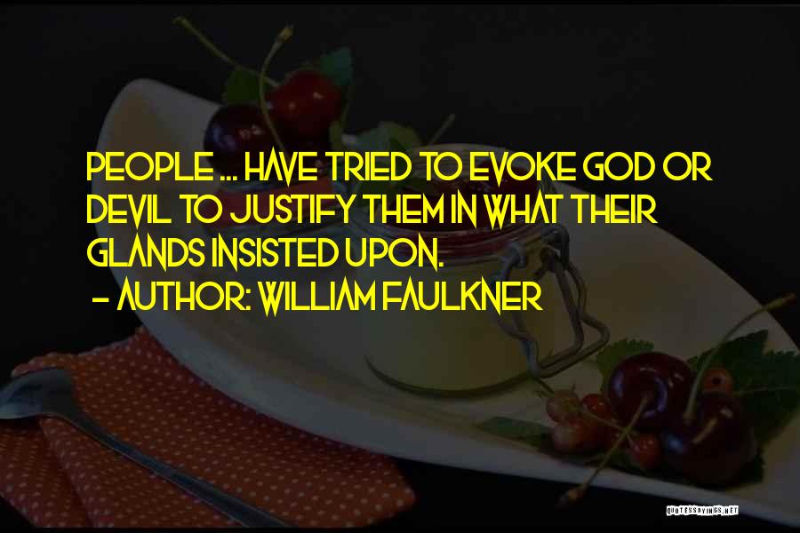 William Faulkner Quotes: People ... Have Tried To Evoke God Or Devil To Justify Them In What Their Glands Insisted Upon.