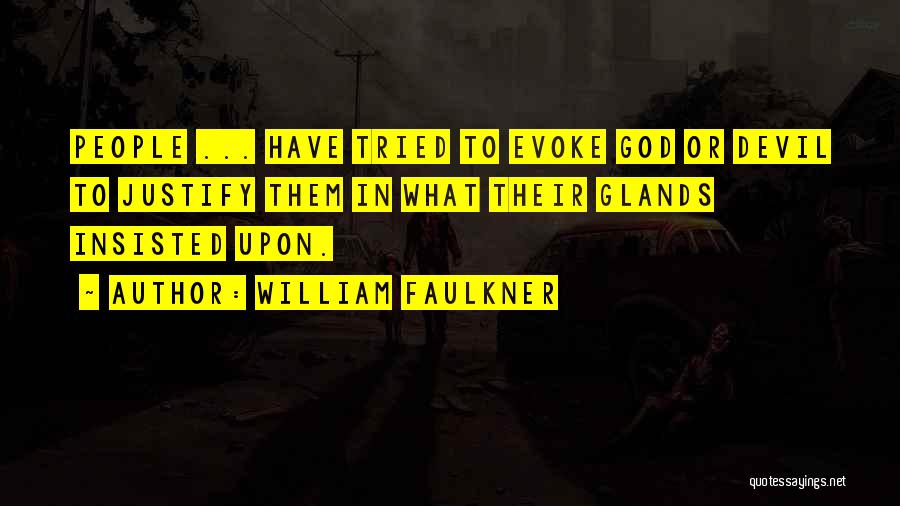 William Faulkner Quotes: People ... Have Tried To Evoke God Or Devil To Justify Them In What Their Glands Insisted Upon.