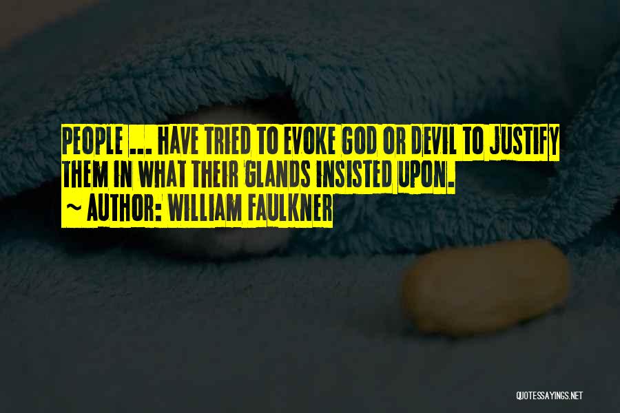William Faulkner Quotes: People ... Have Tried To Evoke God Or Devil To Justify Them In What Their Glands Insisted Upon.