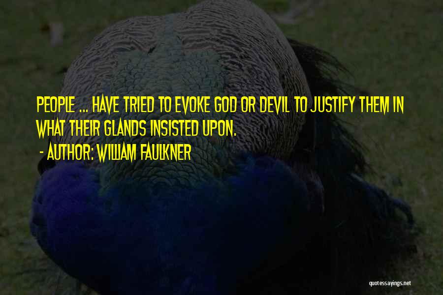 William Faulkner Quotes: People ... Have Tried To Evoke God Or Devil To Justify Them In What Their Glands Insisted Upon.