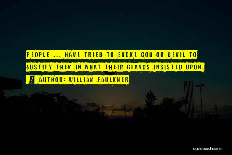 William Faulkner Quotes: People ... Have Tried To Evoke God Or Devil To Justify Them In What Their Glands Insisted Upon.
