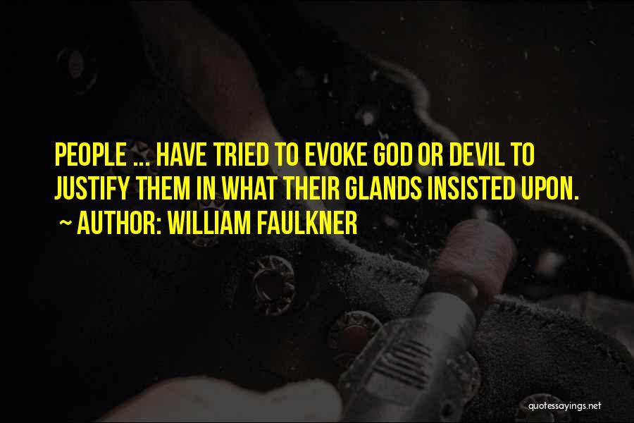 William Faulkner Quotes: People ... Have Tried To Evoke God Or Devil To Justify Them In What Their Glands Insisted Upon.