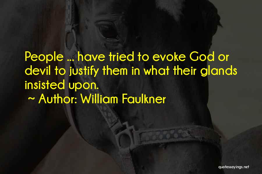 William Faulkner Quotes: People ... Have Tried To Evoke God Or Devil To Justify Them In What Their Glands Insisted Upon.
