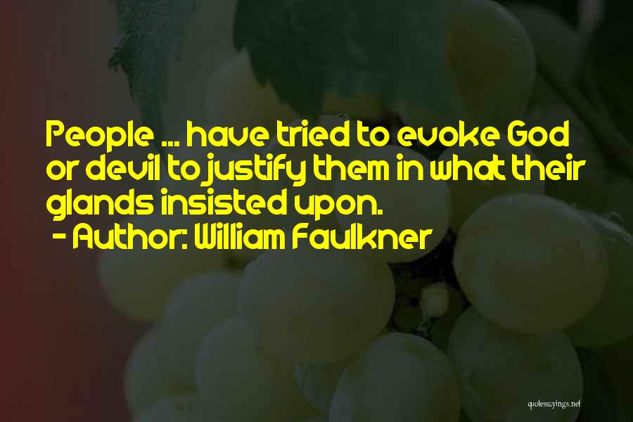 William Faulkner Quotes: People ... Have Tried To Evoke God Or Devil To Justify Them In What Their Glands Insisted Upon.