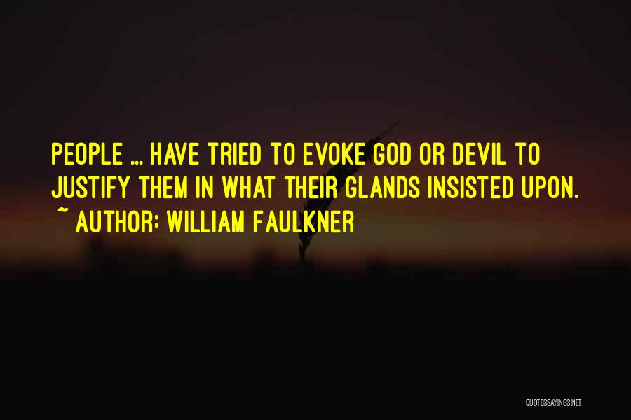 William Faulkner Quotes: People ... Have Tried To Evoke God Or Devil To Justify Them In What Their Glands Insisted Upon.