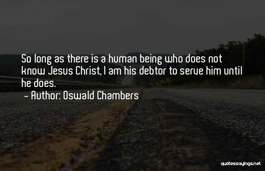Oswald Chambers Quotes: So Long As There Is A Human Being Who Does Not Know Jesus Christ, I Am His Debtor To Serve