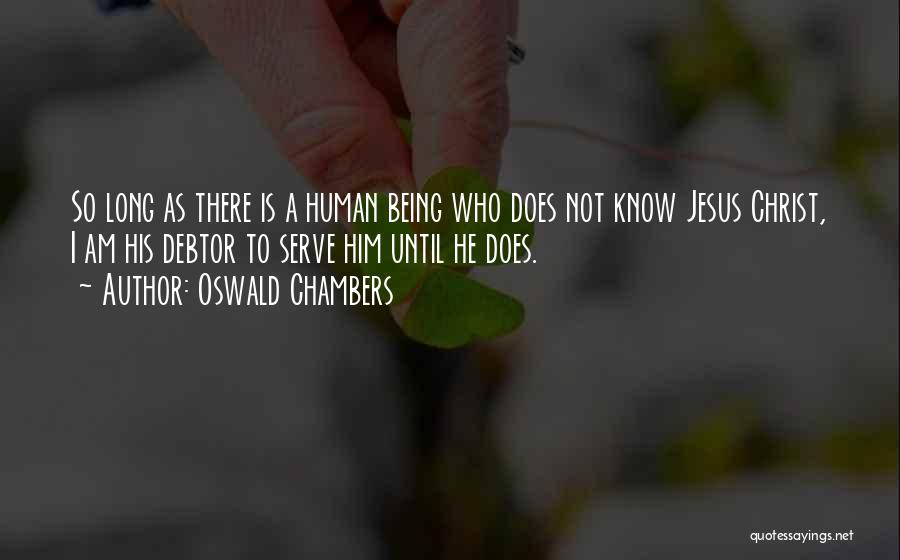 Oswald Chambers Quotes: So Long As There Is A Human Being Who Does Not Know Jesus Christ, I Am His Debtor To Serve