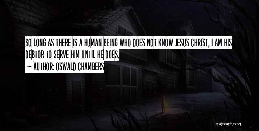 Oswald Chambers Quotes: So Long As There Is A Human Being Who Does Not Know Jesus Christ, I Am His Debtor To Serve