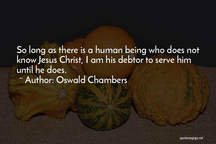 Oswald Chambers Quotes: So Long As There Is A Human Being Who Does Not Know Jesus Christ, I Am His Debtor To Serve