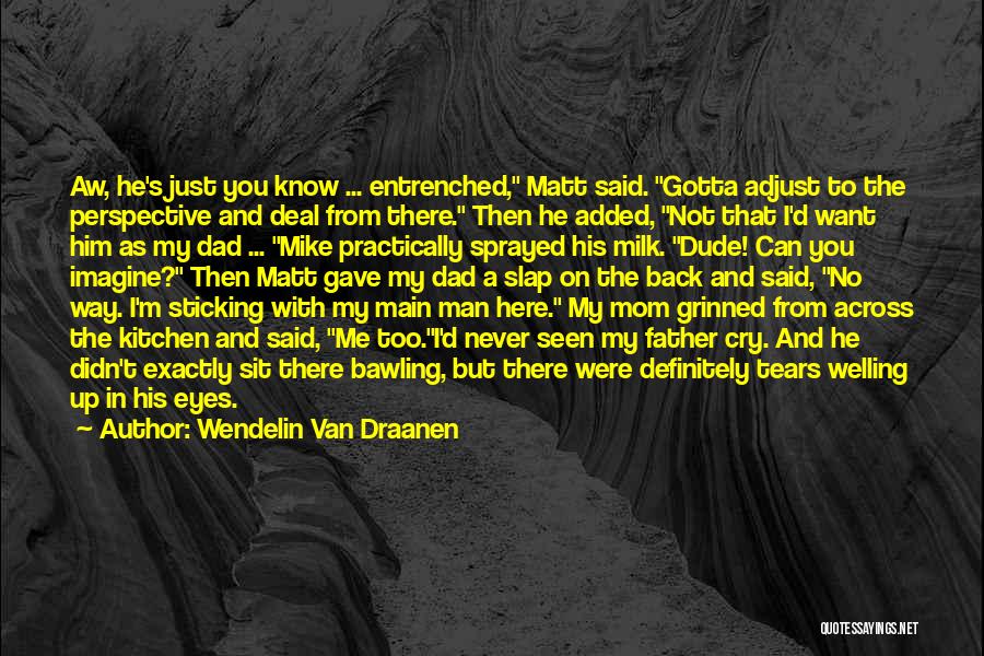 Wendelin Van Draanen Quotes: Aw, He's Just You Know ... Entrenched, Matt Said. Gotta Adjust To The Perspective And Deal From There. Then He