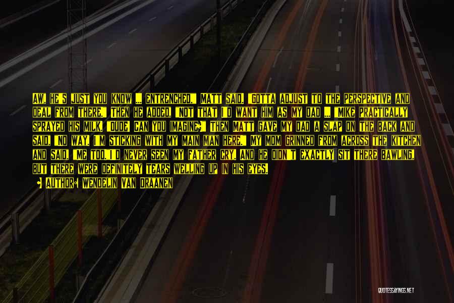 Wendelin Van Draanen Quotes: Aw, He's Just You Know ... Entrenched, Matt Said. Gotta Adjust To The Perspective And Deal From There. Then He