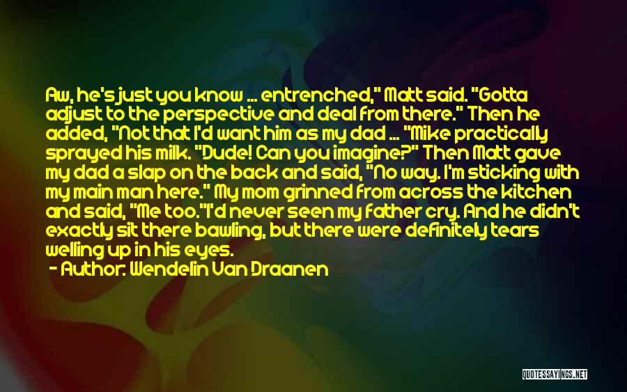 Wendelin Van Draanen Quotes: Aw, He's Just You Know ... Entrenched, Matt Said. Gotta Adjust To The Perspective And Deal From There. Then He