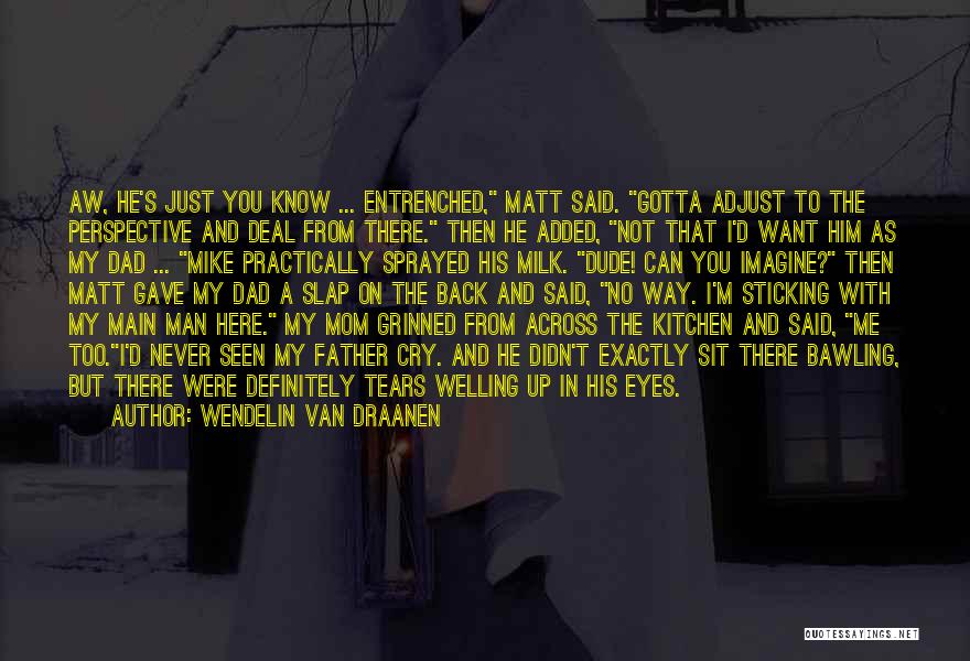 Wendelin Van Draanen Quotes: Aw, He's Just You Know ... Entrenched, Matt Said. Gotta Adjust To The Perspective And Deal From There. Then He