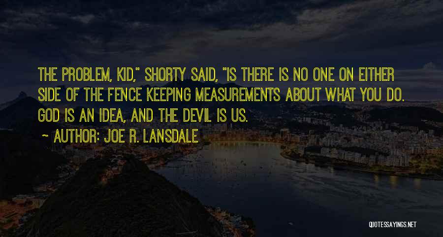 Joe R. Lansdale Quotes: The Problem, Kid, Shorty Said, Is There Is No One On Either Side Of The Fence Keeping Measurements About What