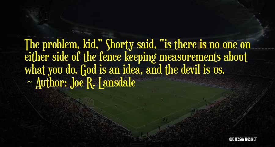 Joe R. Lansdale Quotes: The Problem, Kid, Shorty Said, Is There Is No One On Either Side Of The Fence Keeping Measurements About What