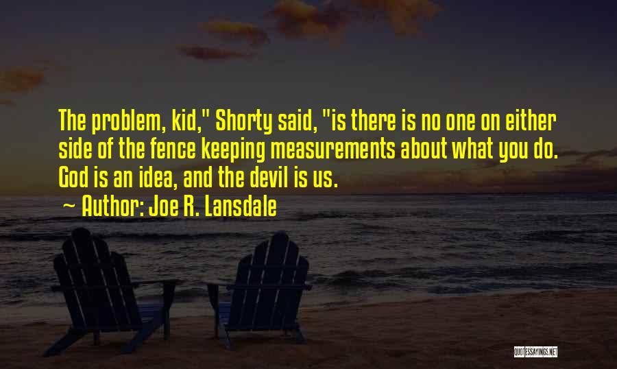 Joe R. Lansdale Quotes: The Problem, Kid, Shorty Said, Is There Is No One On Either Side Of The Fence Keeping Measurements About What