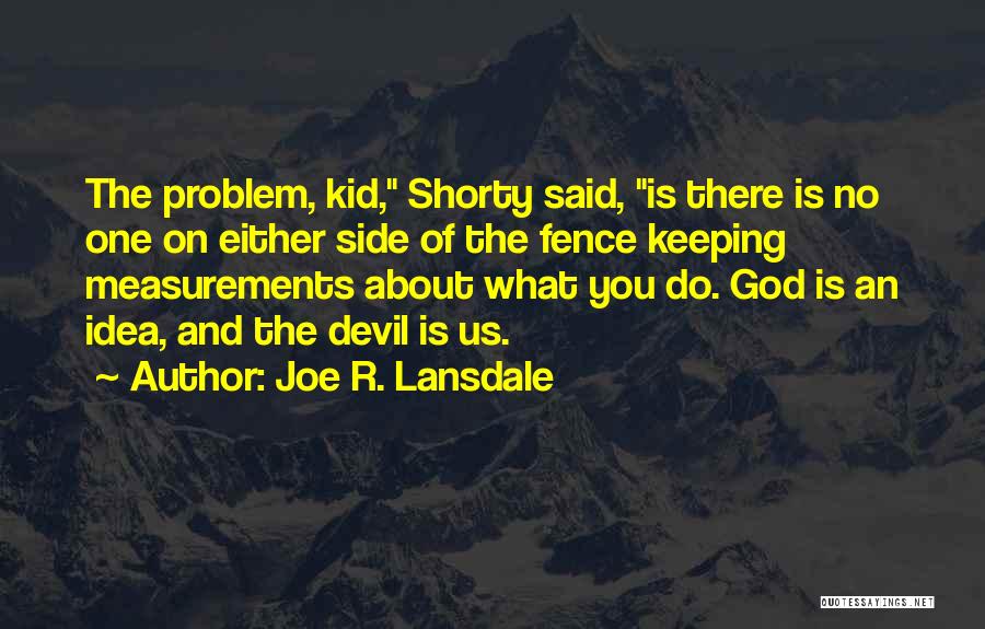 Joe R. Lansdale Quotes: The Problem, Kid, Shorty Said, Is There Is No One On Either Side Of The Fence Keeping Measurements About What