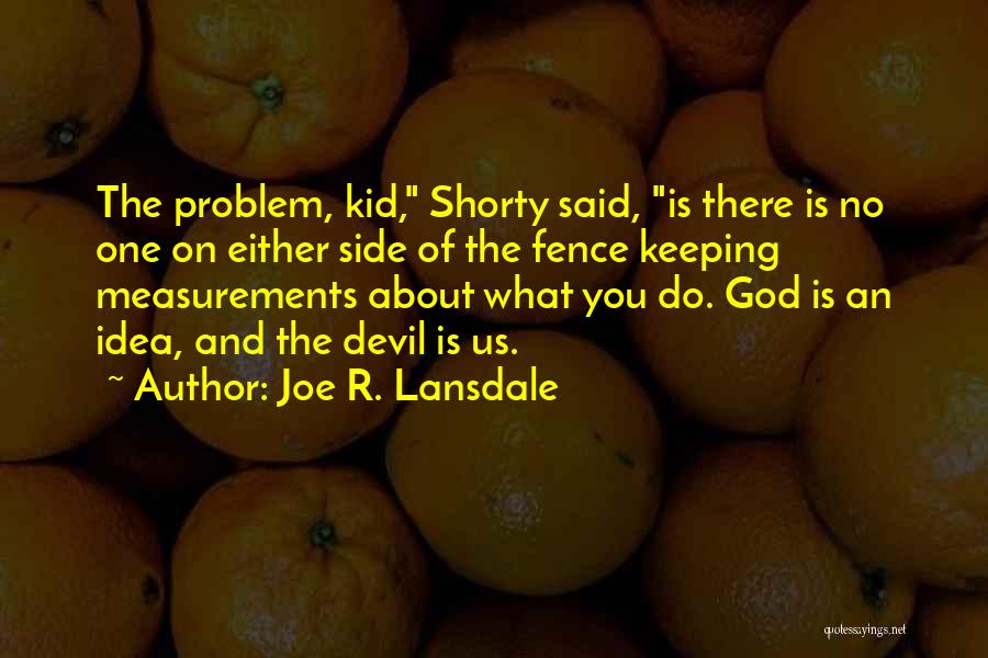 Joe R. Lansdale Quotes: The Problem, Kid, Shorty Said, Is There Is No One On Either Side Of The Fence Keeping Measurements About What