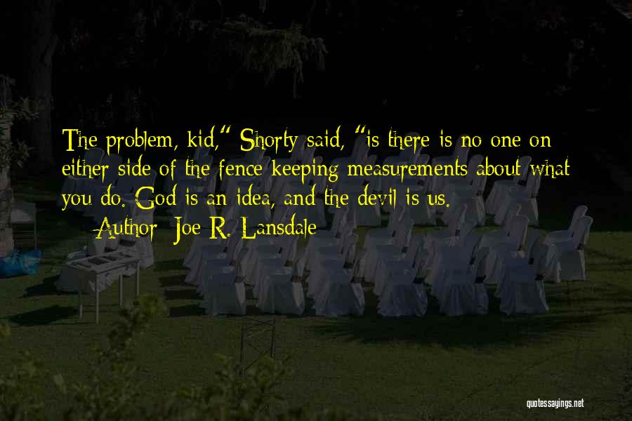 Joe R. Lansdale Quotes: The Problem, Kid, Shorty Said, Is There Is No One On Either Side Of The Fence Keeping Measurements About What